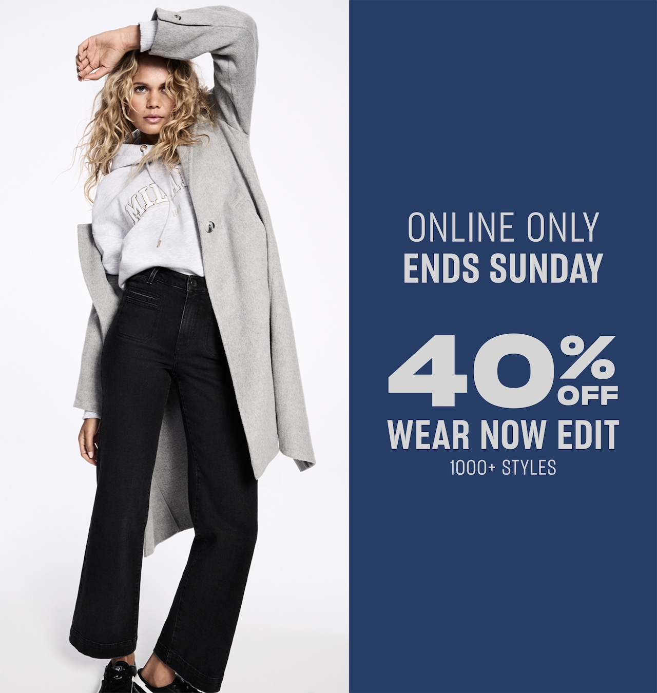 Online Only. Ends Sunday. 40% Off Wear Now Edit.