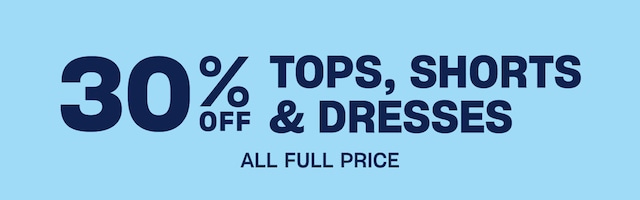 30% Off Tops, Shorts & Dresses. All Full Price