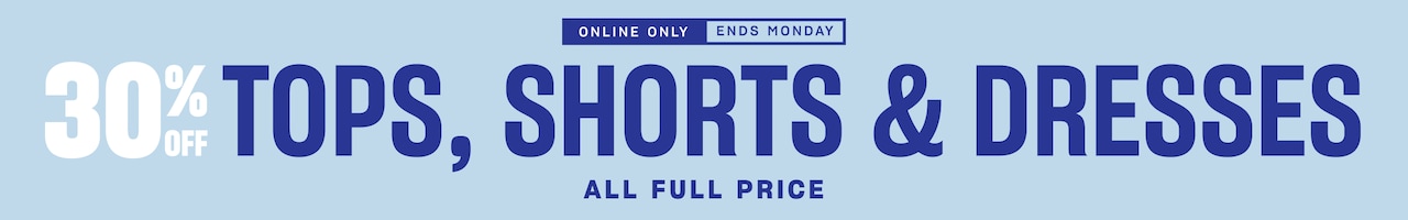 30% Off Tops, Shorts & Dresses. All Full Price. Online Only. Ends Monday.