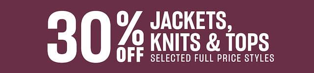 30% Off Jackets, Knits & Tops. Selected Full Price Styles