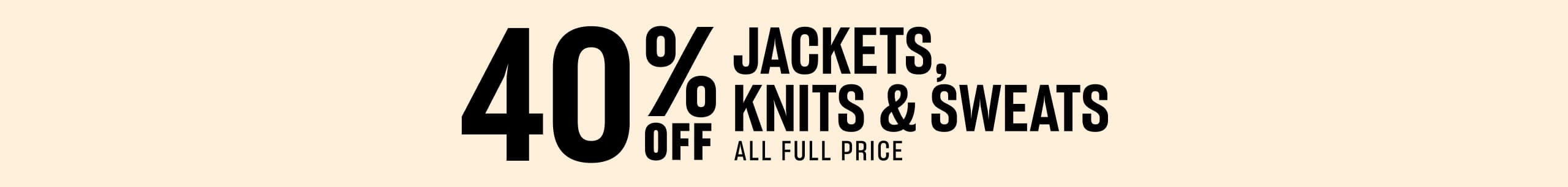 40% Off Jackets, Knits & Sweats All Full Price