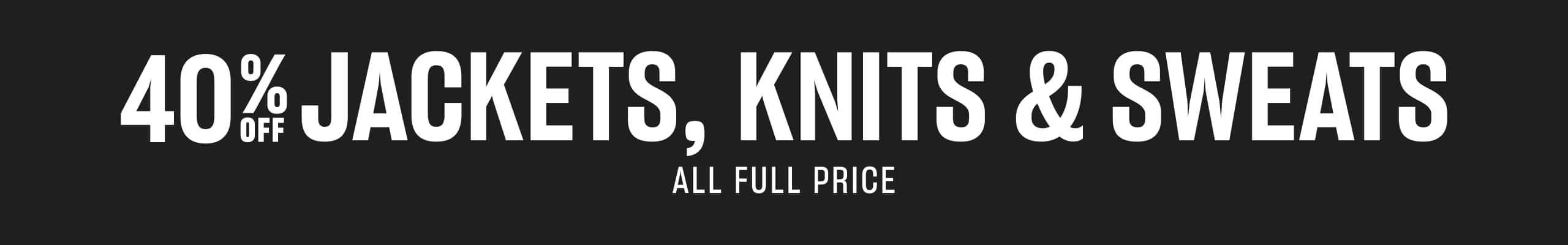 40% Off Jackets, Knits & Sweats. All Full Price