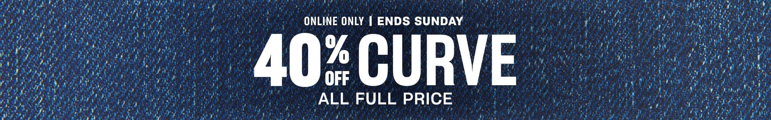 40% Off Curve All Full Price. Ends Sunday.