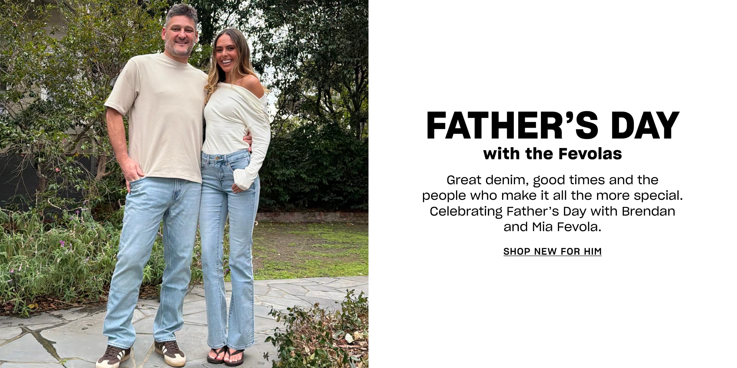 Father's Day with the Fevolas. Great denim, good times and the people who make it all the more special. Celebrating Father's Day with Brendan and Mia Fevola. Shop New For Him